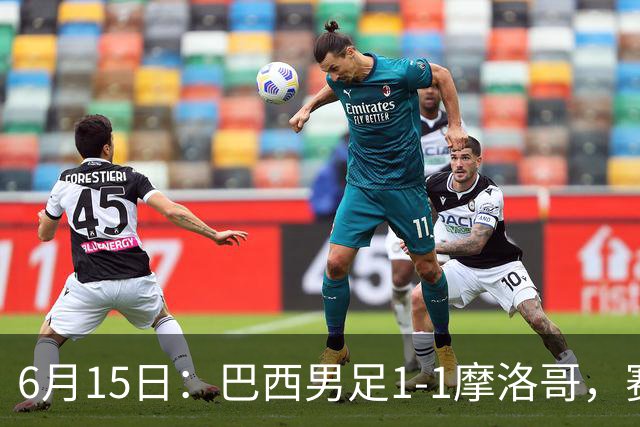 6月15日：巴西男足1-1摩洛哥，赛后球员评分：四人满分，2人及格，2人拉胯